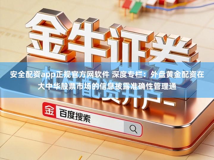 安全配资app正规官方网软件 深度专栏：外盘黄金配资在大中华股票市场的信息披露准确性管理通