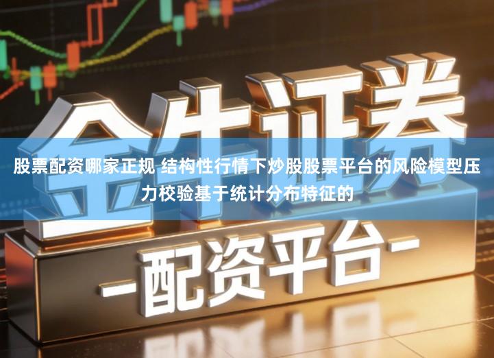 股票配资哪家正规 结构性行情下炒股股票平台的风险模型压力校验基于统计分布特征的