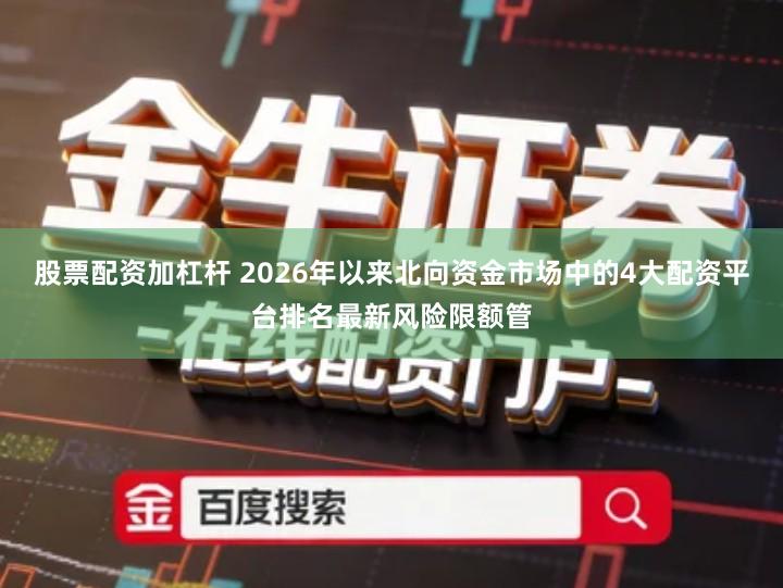 股票配资加杠杆 2026年以来北向资金市场中的4大配资平台排名最新风险限额管