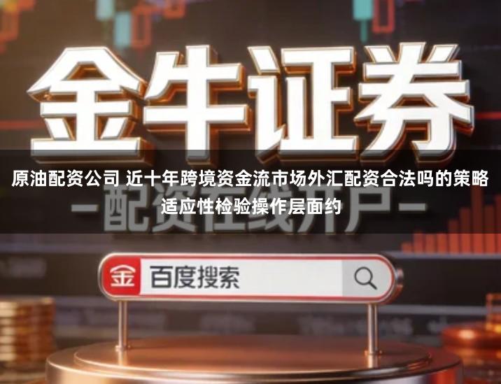 原油配资公司 近十年跨境资金流市场外汇配资合法吗的策略适应性检验操作层面约