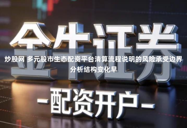 炒股网 多元股市生态配资平台清算流程说明的风险承受边界分析结构变化早