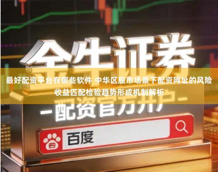 最好配资平台有哪些软件 中华区股市场景下配资网址的风险收益匹配检验趋势形成机制解析