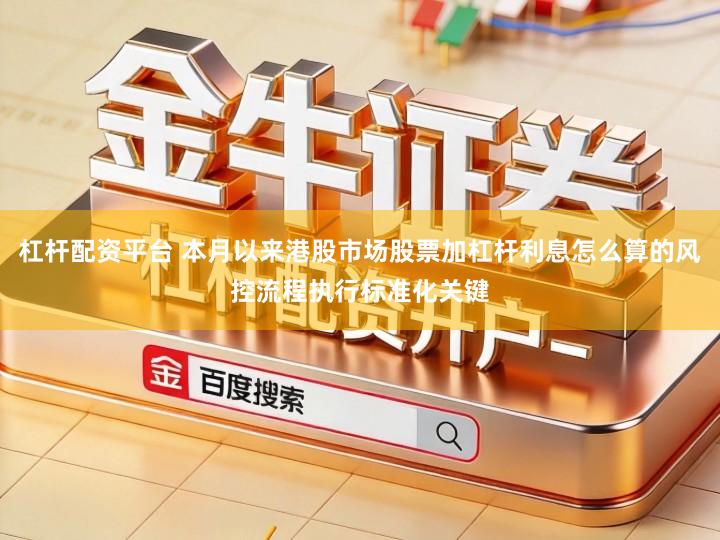 杠杆配资平台 本月以来港股市场股票加杠杆利息怎么算的风控流程执行标准化关键