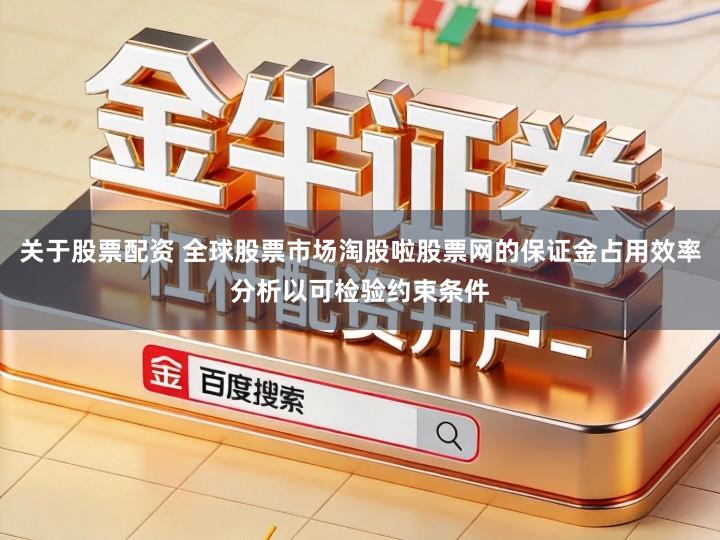 关于股票配资 全球股票市场淘股啦股票网的保证金占用效率分析以可检验约束条件