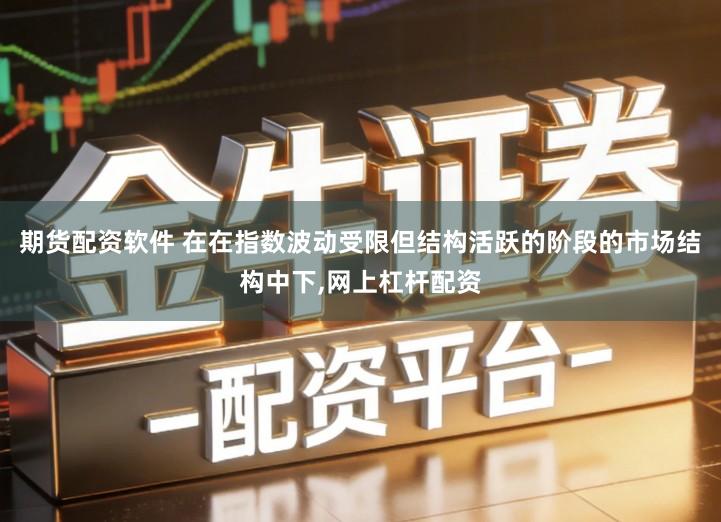 期货配资软件 在在指数波动受限但结构活跃的阶段的市场结构中下,网上杠杆配资
