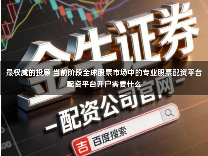 最权威的投顾 当前阶段全球股票市场中的专业股票配资平台配资平台开户需要什么