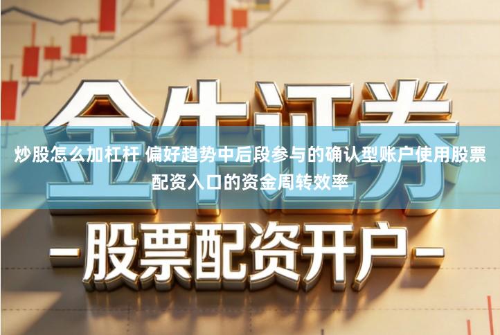 炒股怎么加杠杆 偏好趋势中后段参与的确认型账户使用股票配资入口的资金周转效率