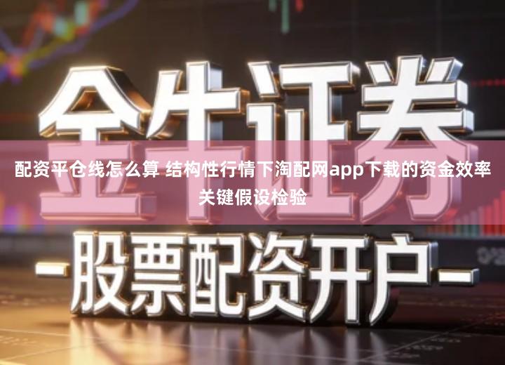 配资平仓线怎么算 结构性行情下淘配网app下载的资金效率关键假设检验