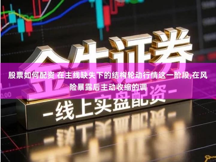 股票如何配资 在主线缺失下的结构轮动行情这一阶段,在风险暴露后主动收缩的调