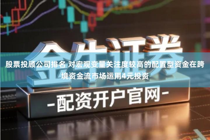 股票投顾公司排名 对宏观变量关注度较高的配置型资金在跨境资金流市场运用4元投资