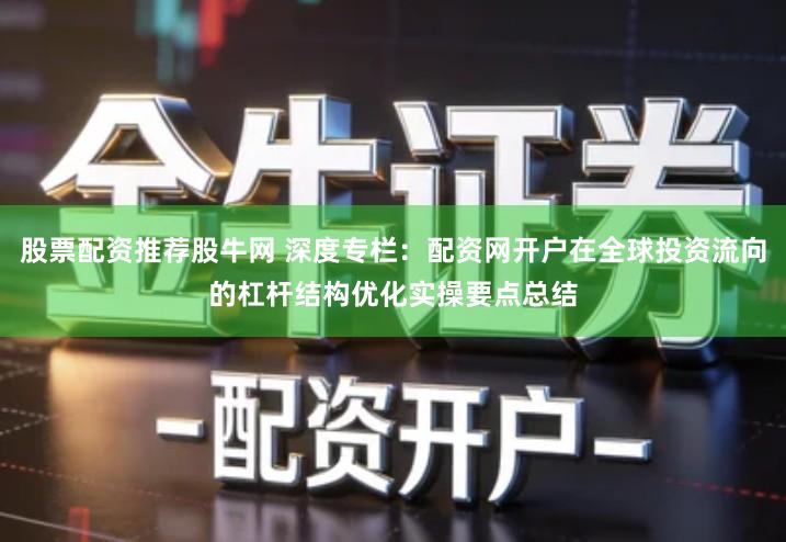 股票配资推荐股牛网 深度专栏：配资网开户在全球投资流向的杠杆结构优化实操要点总结