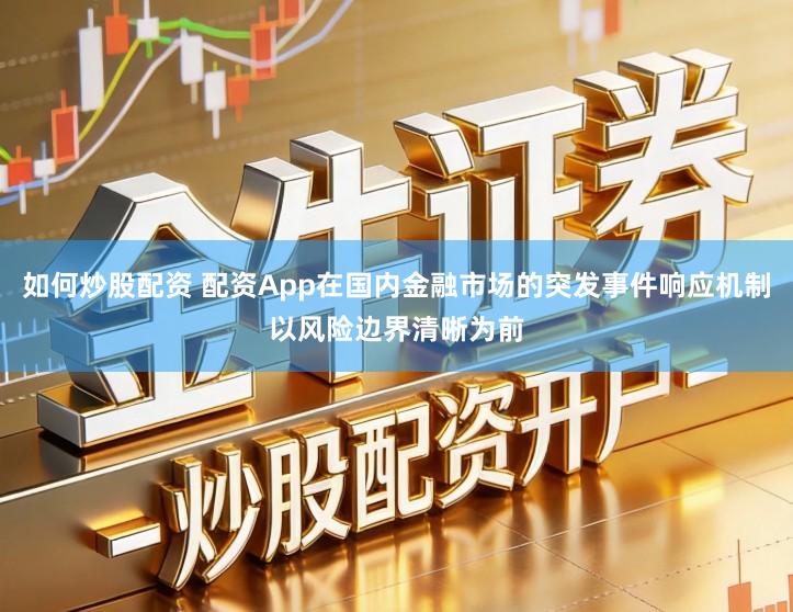 如何炒股配资 配资App在国内金融市场的突发事件响应机制以风险边界清晰为前