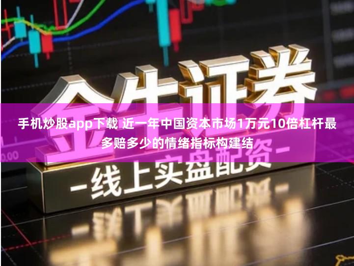 手机炒股app下载 近一年中国资本市场1万元10倍杠杆最多赔多少的情绪指标构建结