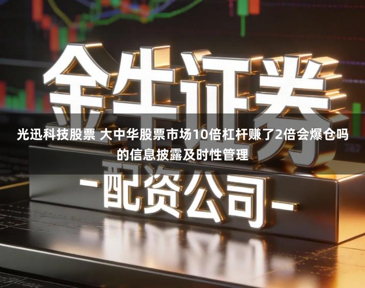 光迅科技股票 大中华股票市场10倍杠杆赚了2倍会爆仓吗的信息披露及时性管理