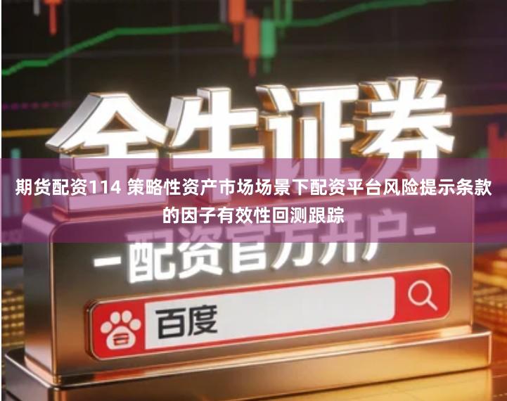 期货配资114 策略性资产市场场景下配资平台风险提示条款的因子有效性回测跟踪